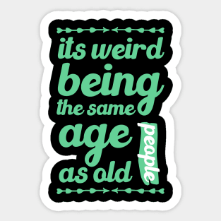 its weird being the same age as old people funny quote gift Sticker